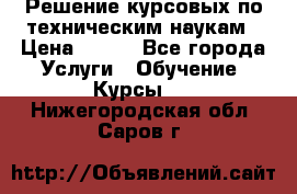 Решение курсовых по техническим наукам › Цена ­ 100 - Все города Услуги » Обучение. Курсы   . Нижегородская обл.,Саров г.